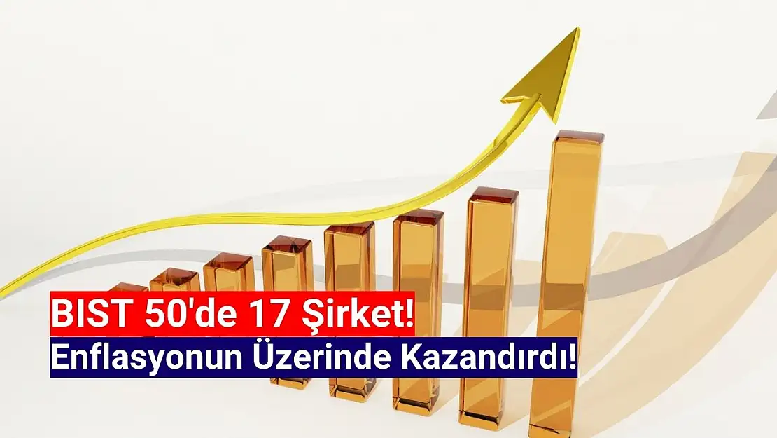 BIST 50'de 17 şirket, enflasyonun üzerinde yükseldi!