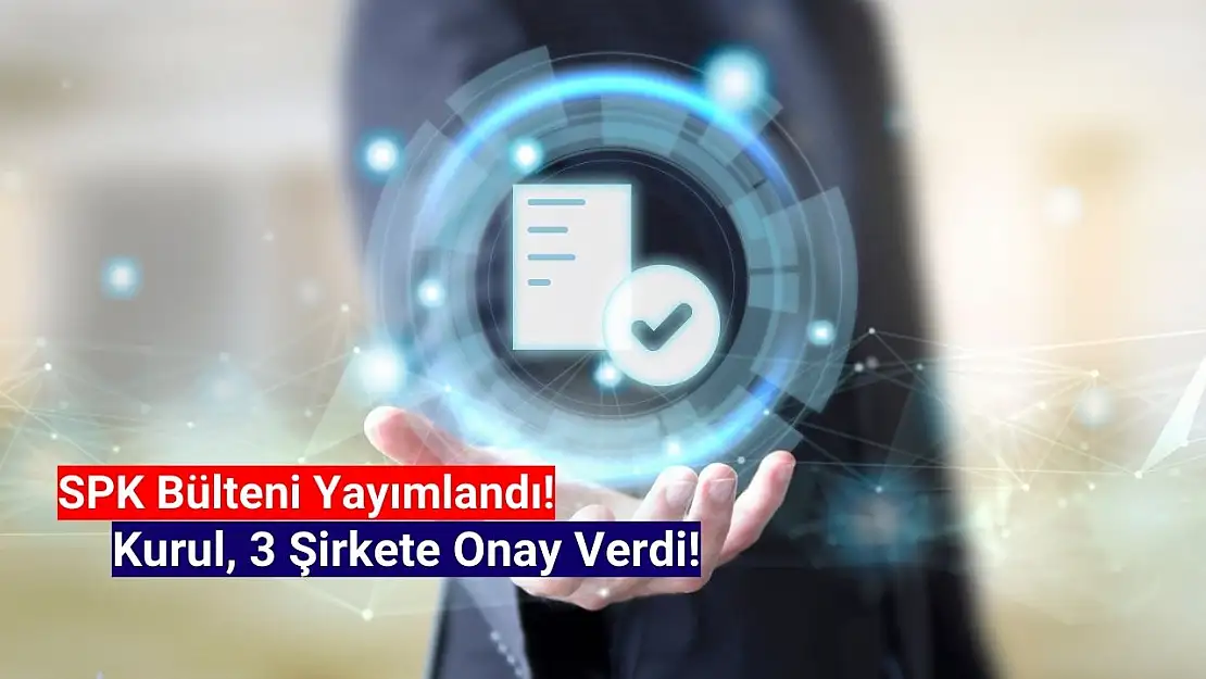 SPK'dan 3 şirkete onay çıktı!