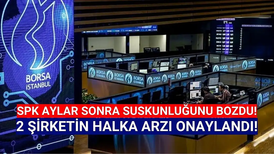 SPK'dan aylar sonra 2 şirkete halka arz onayı!