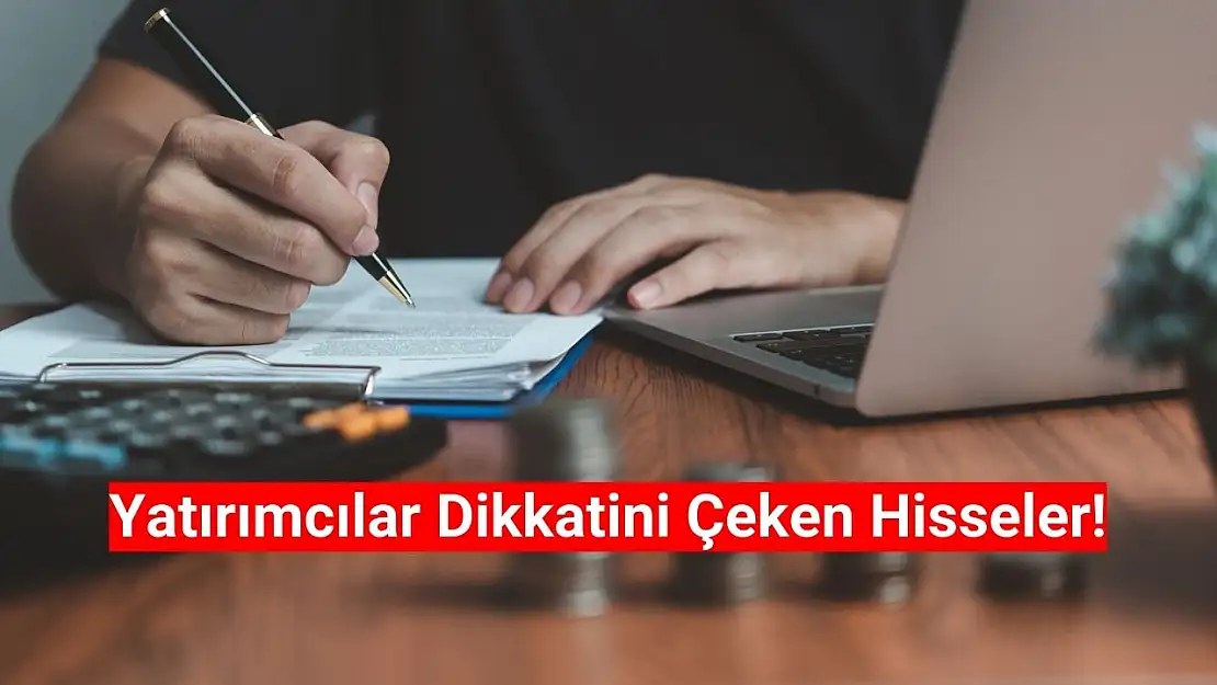 Yatırımcıların Dikkatini Çeken Hisseler!