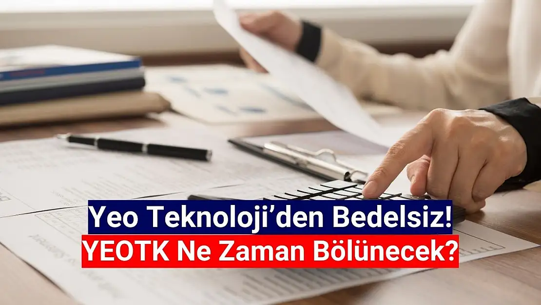 Yeo Teknoloji bedelsiz ne zaman? YEOTK ne zaman bölünecek?