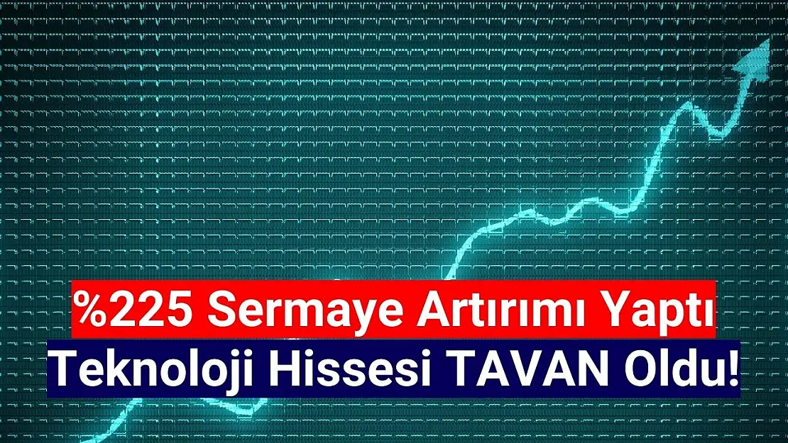 Yüzde 225 sermaye artırımı yapan teknoloji şirketi tavan oldu!