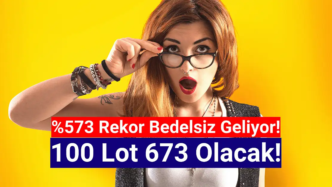 Yüzde 573 oranında dev bedelsiz kararı! 100 lot 673 olacak!