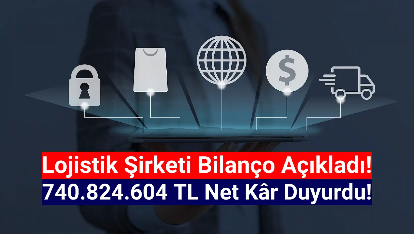 Lojistik şirketi 740.824.604 TL net kâr açıkladı!