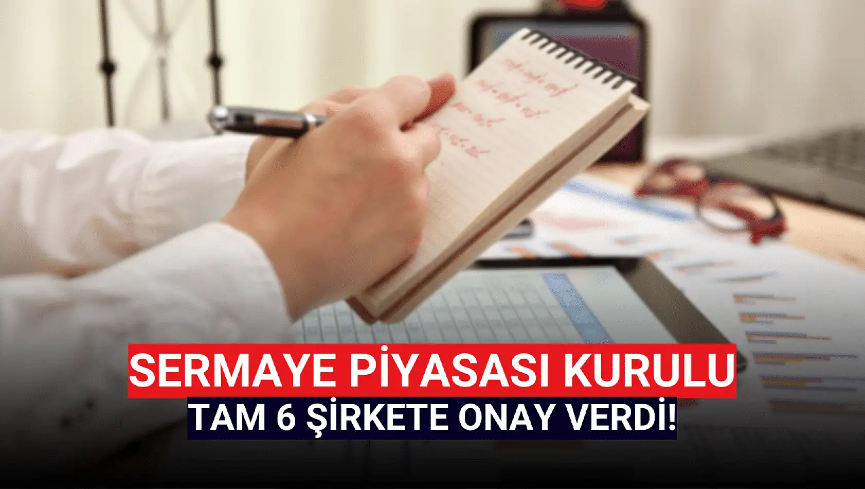 Sermaye Piyasası Kurulu 6 şirkete onay verdi!