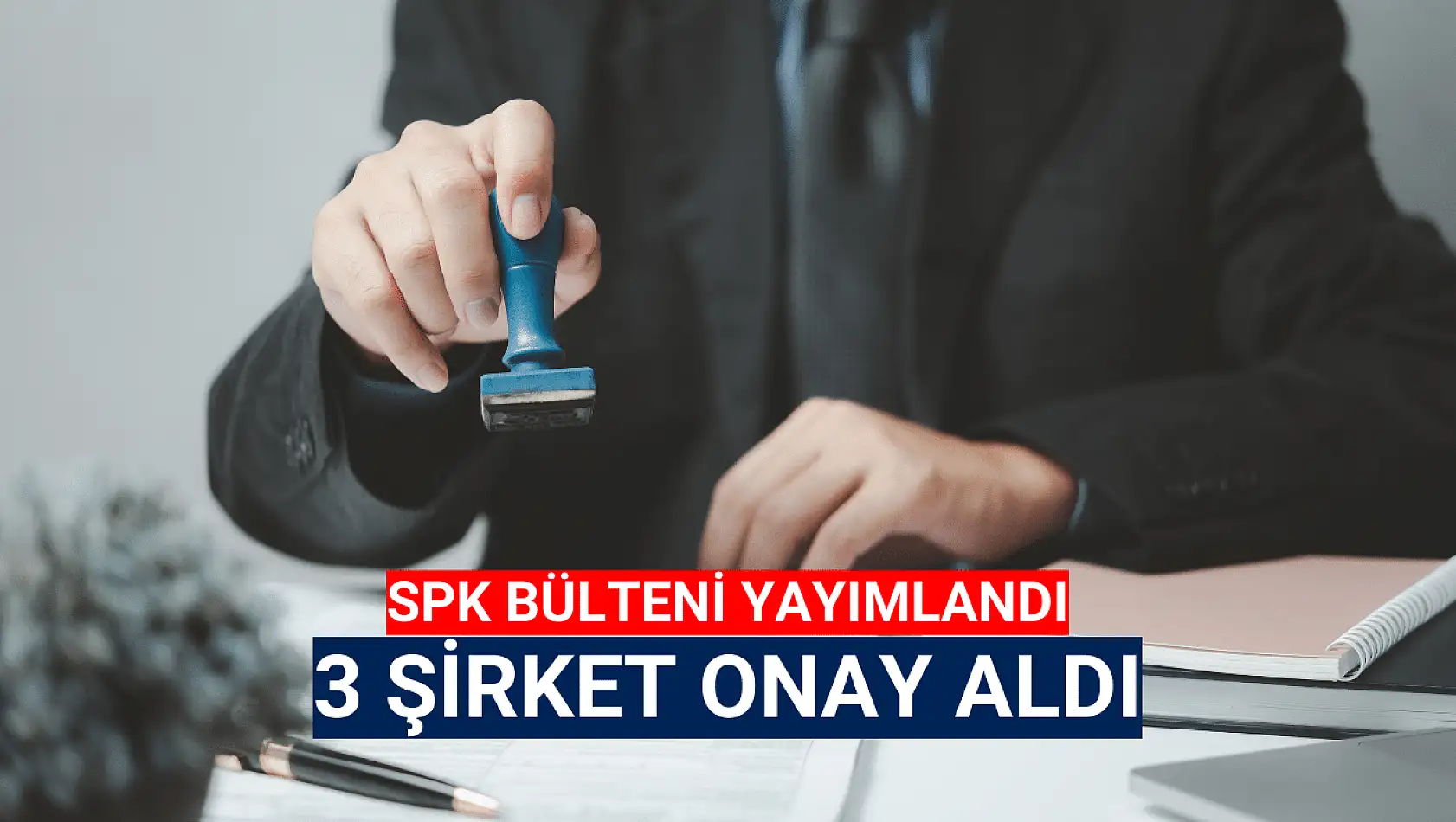 Sermaye Piyasası Kurulu'ndan 3 şirkete onay!