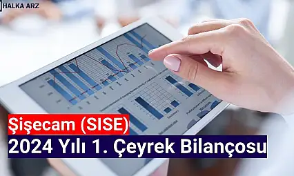 Şişecam (SISE) 2024 yılı 1. çeyrek bilançosunu açıkladı!