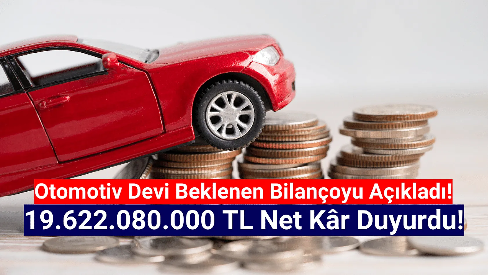 Otomotiv devi 19.622.080.000 TL net kâr açıkladı!