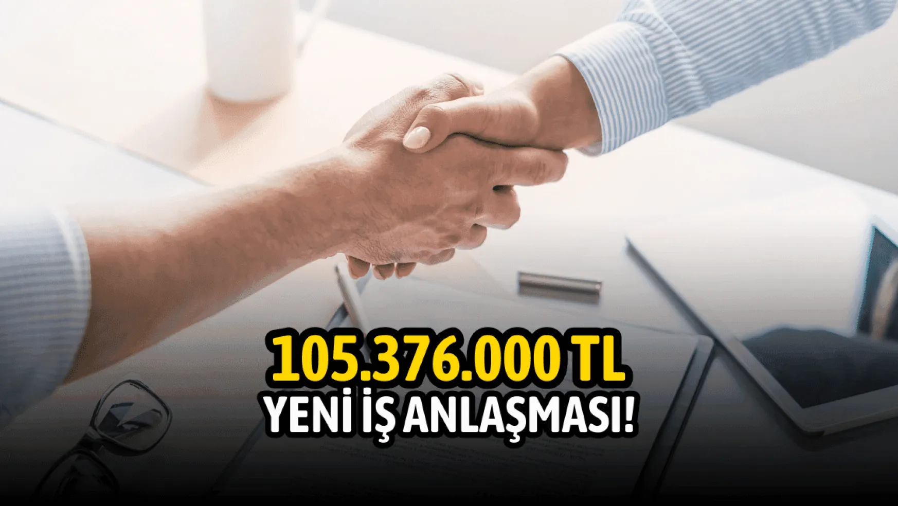 105.376.000 TL iş anlaşması açıklandı!