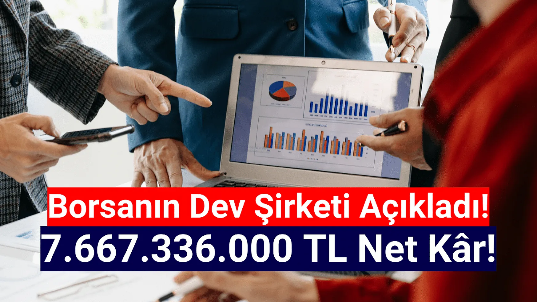 Borsanın dev şirketi 7.667.336.000 TL net kâr açıkladı!